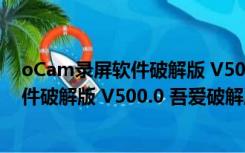 oCam录屏软件破解版 V500.0 吾爱破解版（oCam录屏软件破解版 V500.0 吾爱破解版功能简介）