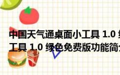 中国天气通桌面小工具 1.0 绿色免费版（中国天气通桌面小工具 1.0 绿色免费版功能简介）