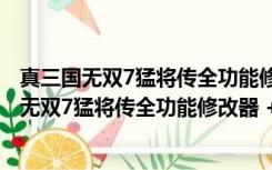 真三国无双7猛将传全功能修改器 +17 中文免费版（真三国无双7猛将传全功能修改器 +17 中文免费版功能简介）