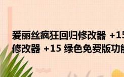 爱丽丝疯狂回归修改器 +15 绿色免费版（爱丽丝疯狂回归修改器 +15 绿色免费版功能简介）