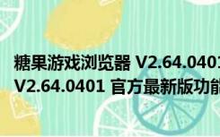 糖果游戏浏览器 V2.64.0401 官方最新版（糖果游戏浏览器 V2.64.0401 官方最新版功能简介）