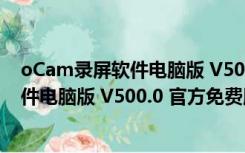 oCam录屏软件电脑版 V500.0 官方免费版（oCam录屏软件电脑版 V500.0 官方免费版功能简介）