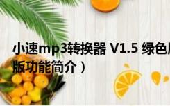 小速mp3转换器 V1.5 绿色版（小速mp3转换器 V1.5 绿色版功能简介）