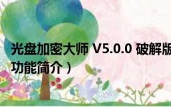 光盘加密大师 V5.0.0 破解版（光盘加密大师 V5.0.0 破解版功能简介）