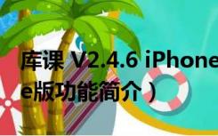 库课 V2.4.6 iPhone版（库课 V2.4.6 iPhone版功能简介）