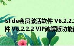 islide会员激活软件 V6.2.2.2 VIP破解版（islide会员激活软件 V6.2.2.2 VIP破解版功能简介）