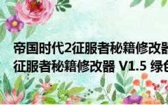 帝国时代2征服者秘籍修改器 V1.5 绿色免费版（帝国时代2征服者秘籍修改器 V1.5 绿色免费版功能简介）