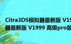 Citra3DS模拟器最新版 V1999 高级pro版（Citra3DS模拟器最新版 V1999 高级pro版功能简介）