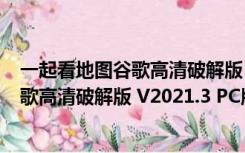 一起看地图谷歌高清破解版 V2021.3 PC版（一起看地图谷歌高清破解版 V2021.3 PC版功能简介）