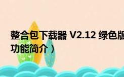 整合包下载器 V2.12 绿色版（整合包下载器 V2.12 绿色版功能简介）