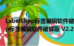 LabelShop标签编辑软件破解版 V2.27 专业版（LabelShop标签编辑软件破解版 V2.27 专业版功能简介）