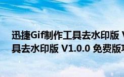 迅捷Gif制作工具去水印版 V1.0.0 免费版（迅捷Gif制作工具去水印版 V1.0.0 免费版功能简介）