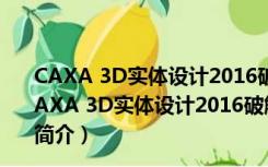 CAXA 3D实体设计2016破解文件 32/64位 绿色免费版（CAXA 3D实体设计2016破解文件 32/64位 绿色免费版功能简介）