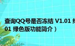 查询QQ号是否冻结 V1.01 绿色版（查询QQ号是否冻结 V1.01 绿色版功能简介）