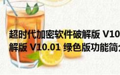 超时代加密软件破解版 V10.01 绿色版（超时代加密软件破解版 V10.01 绿色版功能简介）