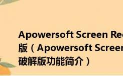 Apowersoft Screen Recorder Pro V2.4.1.12 中文破解版（Apowersoft Screen Recorder Pro V2.4.1.12 中文破解版功能简介）