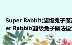 Super Rabbit(超级兔子魔法设置) V7.2 官方个人版（Super Rabbit(超级兔子魔法设置) V7.2 官方个人版功能简介）