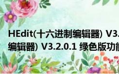 HEdit(十六进制编辑器) V3.2.0.1 绿色版（HEdit(十六进制编辑器) V3.2.0.1 绿色版功能简介）