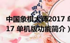 中国象棋大师2017 单机版（中国象棋大师2017 单机版功能简介）