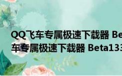 QQ飞车专属极速下载器 Beta133Build75 官方版（QQ飞车专属极速下载器 Beta133Build75 官方版功能简介）