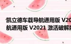 凯立德车载导航通用版 V2021 激活破解版（凯立德车载导航通用版 V2021 激活破解版功能简介）