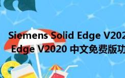 Siemens Solid Edge V2020 中文免费版（Siemens Solid Edge V2020 中文免费版功能简介）