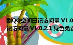 刷QQ空间日记访问量 V1.0.2.1 绿色免费版（刷QQ空间日记访问量 V1.0.2.1 绿色免费版功能简介）