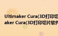 Ultimaker Cura(3D打印切片软件) V4.8.0 官方版（Ultimaker Cura(3D打印切片软件) V4.8.0 官方版功能简介）