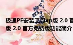 极速PE安装工具xp版 2.0 官方免费版（极速PE安装工具xp版 2.0 官方免费版功能简介）