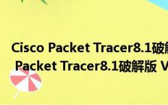 Cisco Packet Tracer8.1破解版 V8.1.1 中文免费版（Cisco Packet Tracer8.1破解版 V8.1.1 中文免费版功能简介）