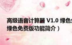 高级语音计算器 V1.0 绿色免费版（高级语音计算器 V1.0 绿色免费版功能简介）