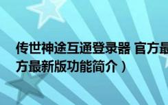 传世神途互通登录器 官方最新版（传世神途互通登录器 官方最新版功能简介）