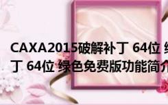 CAXA2015破解补丁 64位 绿色免费版（CAXA2015破解补丁 64位 绿色免费版功能简介）