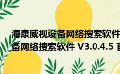 海康威视设备网络搜索软件 V3.0.4.5 官方版（海康威视设备网络搜索软件 V3.0.4.5 官方版功能简介）