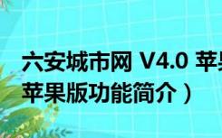 六安城市网 V4.0 苹果版（六安城市网 V4.0 苹果版功能简介）