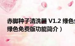 赤脚种子清洗器 V1.2 绿色免费版（赤脚种子清洗器 V1.2 绿色免费版功能简介）