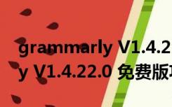 grammarly V1.4.22.0 免费版（grammarly V1.4.22.0 免费版功能简介）