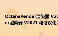 OctaneRender渲染器 V2021 和谐汉化版（OctaneRender渲染器 V2021 和谐汉化版功能简介）