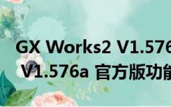 GX Works2 V1.576a 官方版（GX Works2 V1.576a 官方版功能简介）