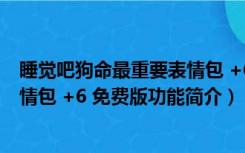 睡觉吧狗命最重要表情包 +6 免费版（睡觉吧狗命最重要表情包 +6 免费版功能简介）