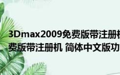 3Dmax2009免费版带注册机 简体中文版（3Dmax2009免费版带注册机 简体中文版功能简介）