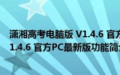 潇湘高考电脑版 V1.4.6 官方PC最新版（潇湘高考电脑版 V1.4.6 官方PC最新版功能简介）