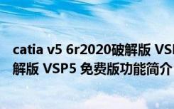 catia v5 6r2020破解版 VSP5 免费版（catia v5 6r2020破解版 VSP5 免费版功能简介）