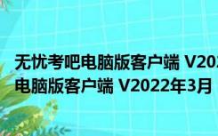 无忧考吧电脑版客户端 V2022年3月 官方最新版（无忧考吧电脑版客户端 V2022年3月 官方最新版功能简介）