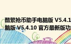 酷繁抢币助手电脑版 V5.4.10 官方最新版（酷繁抢币助手电脑版 V5.4.10 官方最新版功能简介）