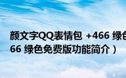 颜文字QQ表情包 +466 绿色免费版（颜文字QQ表情包 +466 绿色免费版功能简介）