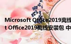 Microsoft Office2019离线安装包 中文免费版（Microsoft Office2019离线安装包 中文免费版功能简介）