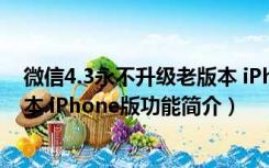 微信4.3永不升级老版本 iPhone版（微信4.3永不升级老版本 iPhone版功能简介）