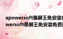 apowersoft录屏王免安装免费版 V2.4.1.12 绿色版（apowersoft录屏王免安装免费版 V2.4.1.12 绿色版功能简介）