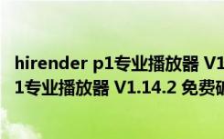 hirender p1专业播放器 V1.14.2 免费破解版（hirender p1专业播放器 V1.14.2 免费破解版功能简介）